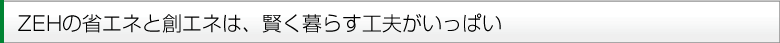 ZEHの省エネと創エネは賢く暮らす工夫がいっぱい